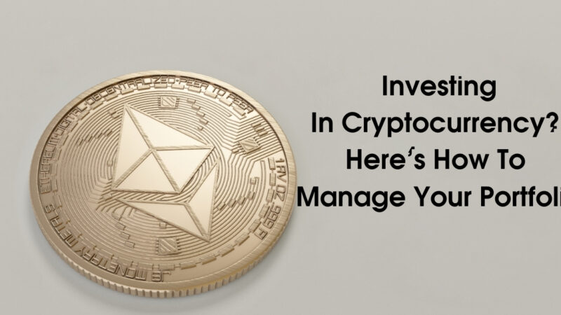 Investing In Cryptocurrency? Here’s How To Manage Your Portfolio