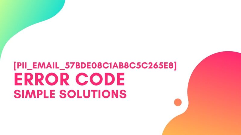 [pii_email_57bde08c1ab8c5c265e8] Error Code, Simple Steps to Solve
