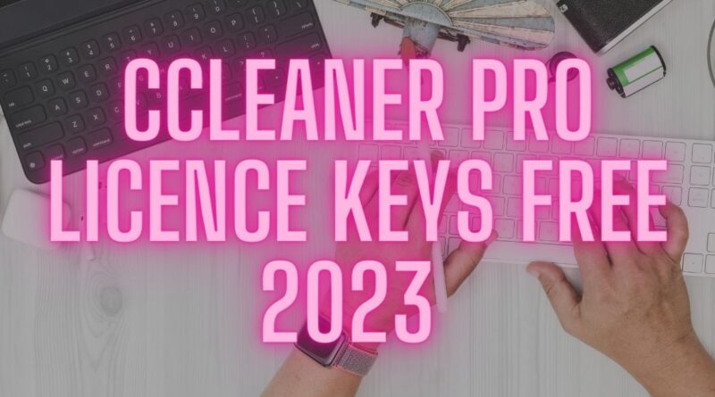 CCleaner Pro Licence Keys Free 2023