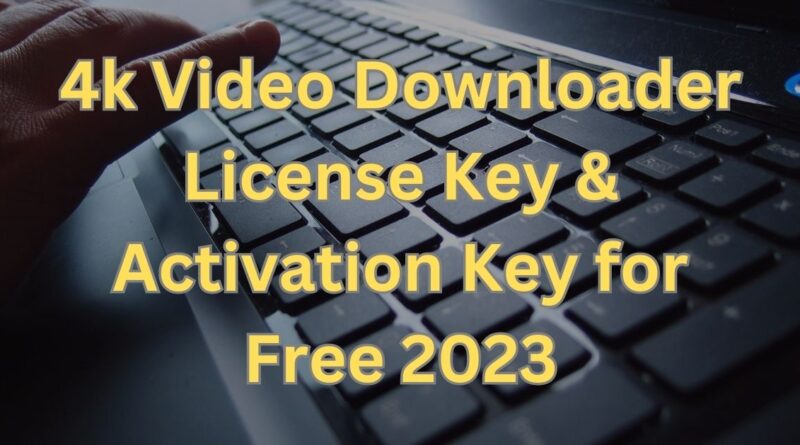 4k Video Downloader License Key & Activation Key for Free 2023