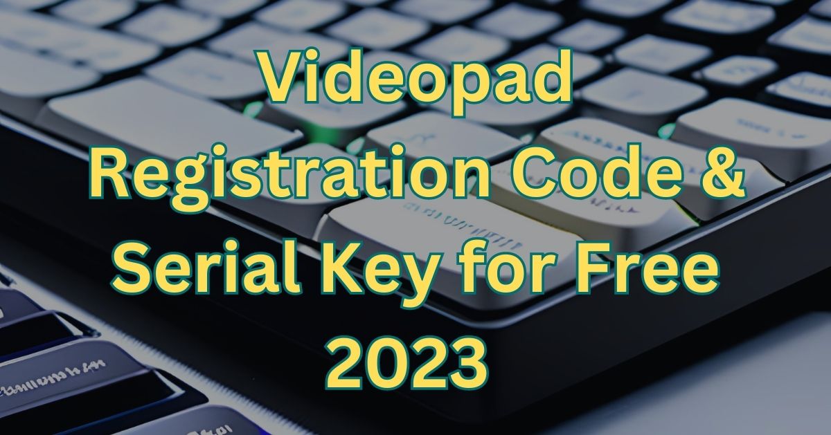 Videopad Registration Code & Serial Key for Free 2023 